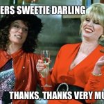 Absolutely Fabulous | CHEERS SWEETIE DARLING; THANKS, THANKS VERY MUCH | image tagged in absolutely fabulous | made w/ Imgflip meme maker