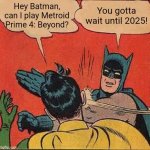 Batman Slapping Robin | Hey Batman, can I play Metroid Prime 4: Beyond? You gotta wait until 2025! | image tagged in memes,batman slapping robin | made w/ Imgflip meme maker