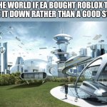 The future world if | THE WORLD IF EA BOUGHT ROBLOX TO CLOSE IT DOWN RATHER THAN A GOOD STUDIO | image tagged in the future world if,memes,ea,funny | made w/ Imgflip meme maker