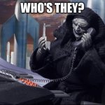 Emperor Palpatine Who's They | WHO'S THEY? | image tagged in emperor palpatine's phone call robot chicken star wars | made w/ Imgflip meme maker
