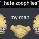 my man | "I hate zoophiles" | image tagged in my man | made w/ Imgflip meme maker