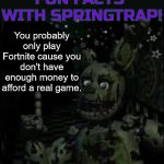 Fun facts with springtrap! | You probably only play Fortnite cause you don't have enough money to afford a real game. | image tagged in fun facts with springtrap | made w/ Imgflip meme maker