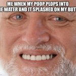 Uncomfortable | ME WHEN MY POOP PLOPS INTO THE WATER AND IT SPLASHED ON MY BUTT: | image tagged in uncomfortable | made w/ Imgflip meme maker
