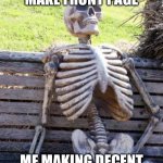 Every small memer: | UPVOTE BEGGARS: MAKE FRONT PAGE; ME MAKING DECENT MEMES TO GET 1 VIEW | image tagged in memes,waiting skeleton | made w/ Imgflip meme maker