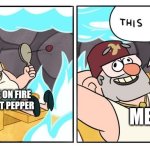 My tongue is on fire!!!!!! | TONGUE ON FIRE FROM HOT PEPPER; ME | image tagged in gravity falls this is fine,relatable,food memes,jpfan102504 | made w/ Imgflip meme maker