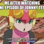 JOHNNY TEST HATERS UNITE!! | ME AFTER WATCHING ONE EPISODE OF JOHNNY TEST; Cartoon! | image tagged in roll whip,johnny test,yeet the child,megaman nt warrior,shitpost | made w/ Imgflip meme maker
