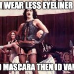 Rocky horror | I WEAR LESS EYELINER; AND MASCARA THEN JD VANCE | image tagged in rocky horror | made w/ Imgflip meme maker