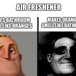 Mr Incredible bathroom air freshener | AIR FRESHENER; MAKES ORANGES SMELL LIKE BATHROOM; MAKES BATHROOM SMELL LIKE ORANGES | image tagged in teacher's copy,oranges,smell | made w/ Imgflip meme maker