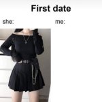 First Date She: Me: meme