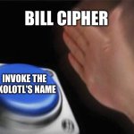 Only true gravity falls fans will know | BILL CIPHER; INVOKE THE AXOLOTL'S NAME | image tagged in memes,blank nut button | made w/ Imgflip meme maker