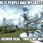 Modern City | THE FUTURE IF PEOPLE HAD MY TASTE IN MUSIC; YUP FOLKS BEINGH REAL,  THATS MY MUSIC TASTE | image tagged in modern city | made w/ Imgflip meme maker