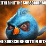 Youtube | YOU EITHER HIT THE SUBSCRIBE BUTTON; OR THE SUBSCRIBE BUTTON HITS YOU | image tagged in realistic blue angry bird,funny memes | made w/ Imgflip meme maker