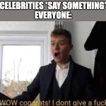 Wow congrats | CELEBRITIES *SAY SOMETHING*
EVERYONE: | image tagged in wow congrats | made w/ Imgflip meme maker