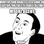 My FBI agent says I'm talented | ME: MOUTHS AND DANCES TO A SONG ON MY
LAPTOP FOR THE 17579465TH TIME; MY FBI AGENT:; WOAH | image tagged in sarcastic suprised face | made w/ Imgflip meme maker