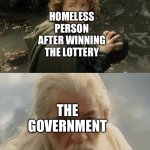 OUR MONEY NOW | HOMELESS PERSON AFTER WINNING THE LOTTERY; THE GOVERNMENT; “I’LL TAKE THAT OFF YOUR HANDS MY LAD” | image tagged in pippin gandalf i'll take that my lad,homeless,government,lottery | made w/ Imgflip meme maker