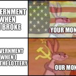 yoink | GOVERNMENT WHEN IM BROKE; YOUR MONEY; GOVERNMENT WHEN I WIN THE LOTTERY; OUR MONEY | image tagged in capitalist and communist,taxes,government | made w/ Imgflip meme maker