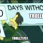 we do a little trolling | TROLLIN'; TROLL21751 | image tagged in 0 days without lenny simpsons | made w/ Imgflip meme maker