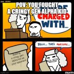 Example: Skibidi toilet, ohio, fanum tax, etc. Look, I know, it's cringing me out. | POV: YOU FOUGHT A CRINGY GEN ALPHA KID; Battling a cringy gen alpha kid as your opponent | image tagged in cool crimes,memes,funny,oh no cringe | made w/ Imgflip meme maker