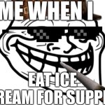 Me When I: | EAT ICE CREAM FOR SUPPER | image tagged in me when i | made w/ Imgflip meme maker