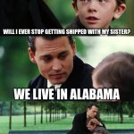 Finding Neverland | WILL I EVER STOP GETTING SHIPPED WITH MY SISTER? WE LIVE IN ALABAMA | image tagged in memes,finding neverland | made w/ Imgflip meme maker