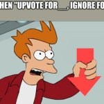 I'm not upvoting OR ignoring | ME WHEN "UPVOTE FOR__, IGNORE FOR__" | image tagged in shut up and take my downvote,upvote begging,downvote,oh wow are you actually reading these tags | made w/ Imgflip meme maker