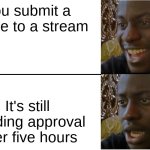 Imgflip in a nutshell | You submit a meme to a stream; It's still pending approval after five hours | image tagged in disappointed black guy,memes,lol,funny | made w/ Imgflip meme maker