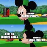 Summer school vs summer break | SUMMER SCHOOL STUDENTS; KIDS ON SUMMER BREAK; SUMMER SCHOOL STUDENTS | image tagged in sad mickey mouse | made w/ Imgflip meme maker