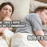 Doesn't everybody ? | Saying that I have a better body than Lizzo isn't a compliment; But , it's true | image tagged in memes,couple in bed,compliment,well yes but actually no,fat kid,no no he's got a point | made w/ Imgflip meme maker