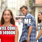 cpu refresh | ME; INTEL CORE I9 13900K; INTEL CORE I9 14900K | image tagged in memes,distracted boyfriend | made w/ Imgflip meme maker