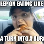 Dave25 | IF I KEEP ON EATING LIKE THIS; I'M A TURN INTO A BURGER | image tagged in dave25 | made w/ Imgflip meme maker