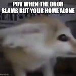 OH SH!T | POV WHEN THE DOOR SLAMS BUT YOUR HOME ALONE | image tagged in oh sh t | made w/ Imgflip meme maker