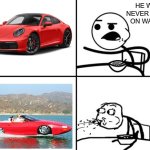 He Will Never | HE WILL NEVER DRIVE ON WATER! | image tagged in he will never | made w/ Imgflip meme maker