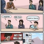 English or Spanish | We need to stop the English or Spanish; I agree; Me too; English or Spanish; GET THE HELL OUT | image tagged in memes,boardroom meeting suggestion,english or spanish | made w/ Imgflip meme maker