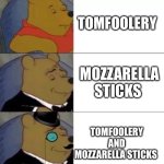 I like mozzarella sticks | TOMFOOLERY; MOZZARELLA STICKS; TOMFOOLERY AND MOZZARELLA STICKS | image tagged in fancy pooh | made w/ Imgflip meme maker