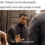 we dont do that here | Me: Trying to do my job properly; Apparently most other people at work: | image tagged in we dont do that here | made w/ Imgflip meme maker