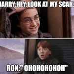 oh my god the shock | HARRY:HEY, LOOK AT MY SCAR."; RON:" OHOHOHOHOH" | image tagged in harry's scar | made w/ Imgflip meme maker