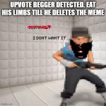 make this popular pls | UPVOTE BEGGER DETECTED. EAT HIS LIMBS TILL HE DELETES THE MEME | image tagged in evil scout | made w/ Imgflip meme maker