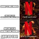 When netflix wants to save gabby's dollhouse | GABBY'S DOLLHOUSE; I DON'T WANT TO GET CANCELLED OR DON'T WANT TO ENDED! ANY NETFLIX ANIMATION SHOWS; SAVE US TOO! | image tagged in puss saving you if convenient,netflix,gabby's dollhouse | made w/ Imgflip meme maker