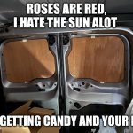CANDY | ROSES ARE RED, I HATE THE SUN ALOT; I’M GETTING CANDY AND YOUR NOT | image tagged in back of van | made w/ Imgflip meme maker