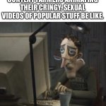 There goes the entire generation. | CONTENT FARMERS ANIMATING THEIR CRINGY, SEXUAL VIDEOS OF POPULAR STUFF BE LIKE. | image tagged in depressed dad on computer,youtube,youtube kids,funny,memes,gen alpha | made w/ Imgflip meme maker