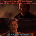 WCAW Anakin vs. Obi-Wan | Ye'all woke culture ass wagons seem hell bent on making me hate something I love! You have done that yourself! | image tagged in you turned her against me,wcaw,woke culture ass wagons,making me hate something i love,woke culture | made w/ Imgflip meme maker