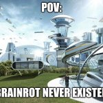 yes | POV:; BRAINROT NEVER EXISTED | image tagged in the future world if,brainrot,skibidi toilet,gen alpha,oh wow are you actually reading these tags | made w/ Imgflip meme maker