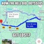 HOMER ODYSSEUS | HOW THE HELL DID  ODYSSEUS; GET LOST? | image tagged in homer odysseus | made w/ Imgflip meme maker