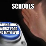 schools giving kids the life | SCHOOLS; GIVING KIDS WORST FOOD AND MATH EVER | image tagged in memes,blank nut button | made w/ Imgflip meme maker