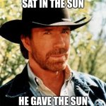 don't mess with chuck norris | CHUCK NORRIS SAT IN THE SUN; HE GAVE THE SUN A CHUCK NORRIS BURN | image tagged in memes,chuck norris | made w/ Imgflip meme maker