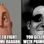 Radahn Elden ring meme | YOU GET TO FIGHT WITH PRIME RADAHN; YOU GET TO FIGHT WITH PRIME RADAHN | image tagged in traumatized mr incredible | made w/ Imgflip meme maker