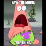 Surprised Patrick | SAW THE MOVIE "THE THING" | image tagged in surprised patrick | made w/ Imgflip meme maker