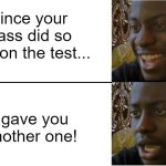 the best reward | Since your class did so well on the test... i gave you another one! | image tagged in dissapointed black guy | made w/ Imgflip meme maker