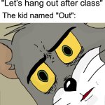 Unsettled Tom | "Let’s hang out after class"; The kid named "Out": | image tagged in memes,unsettled tom,kid named,dark humor | made w/ Imgflip meme maker