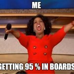 Oprah You Get A | ME; GETTING 95 % IN BOARDS | image tagged in memes,oprah you get a | made w/ Imgflip meme maker